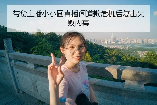 带货主播小小圆直播间道歉危机后复出失败内幕